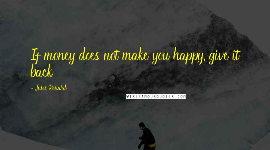 Jules Renard Quotes: If money does not make you happy, give it back