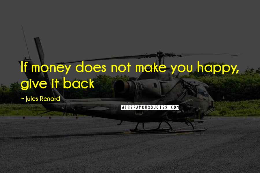 Jules Renard Quotes: If money does not make you happy, give it back