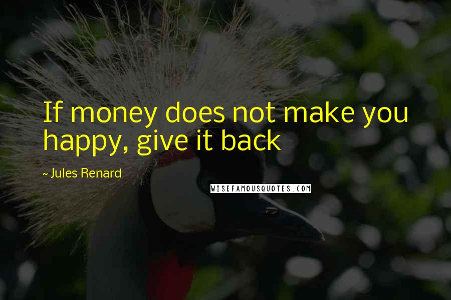 Jules Renard Quotes: If money does not make you happy, give it back