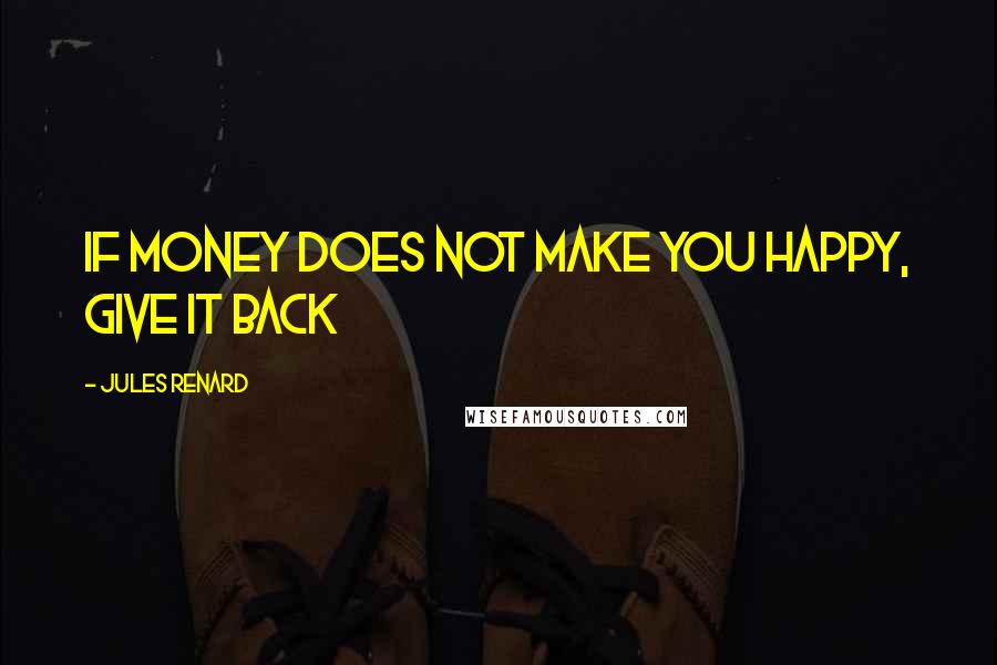 Jules Renard Quotes: If money does not make you happy, give it back