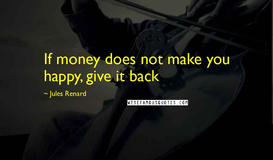 Jules Renard Quotes: If money does not make you happy, give it back