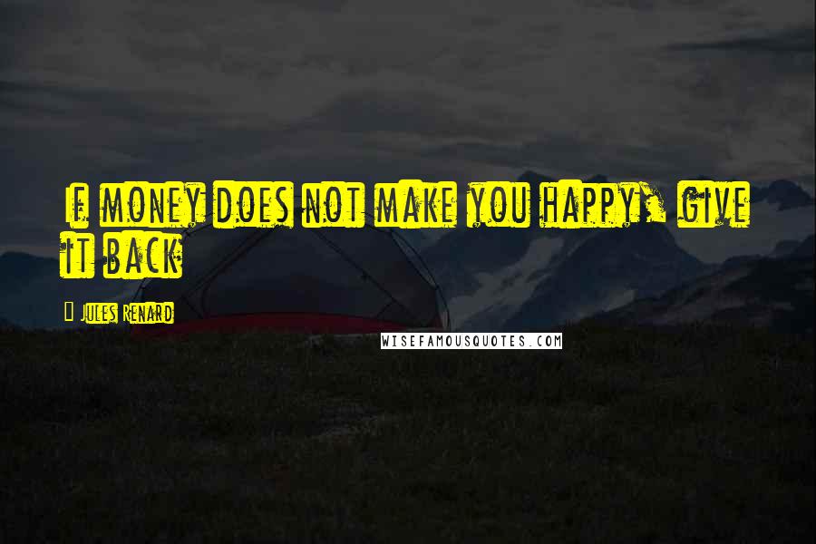 Jules Renard Quotes: If money does not make you happy, give it back