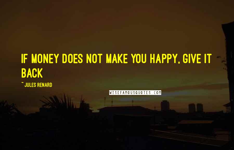 Jules Renard Quotes: If money does not make you happy, give it back