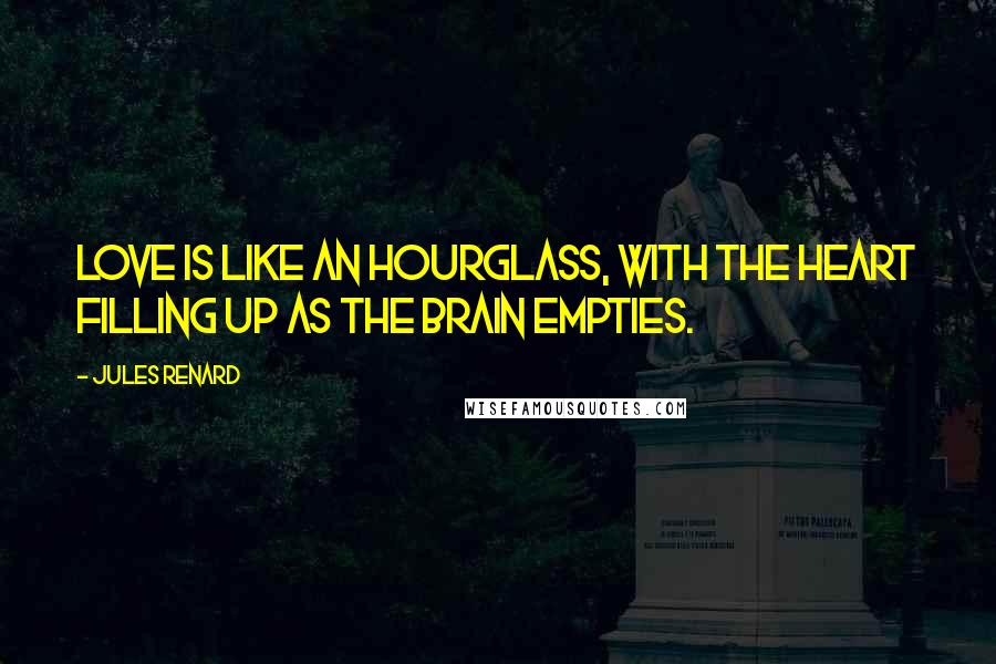 Jules Renard Quotes: Love is like an hourglass, with the heart filling up as the brain empties.