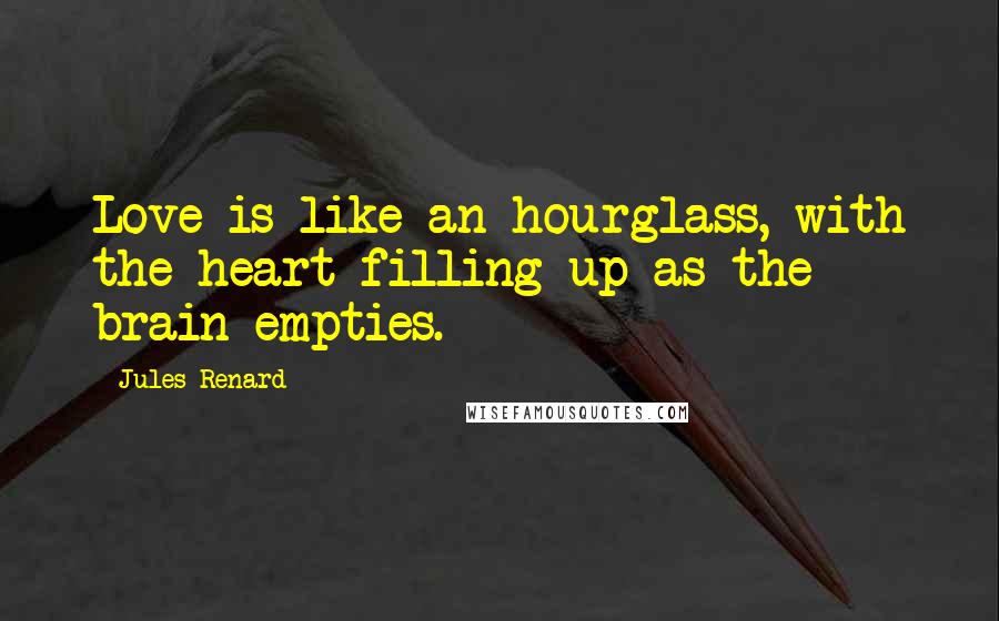 Jules Renard Quotes: Love is like an hourglass, with the heart filling up as the brain empties.