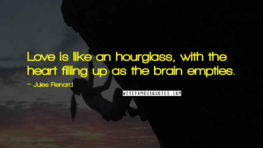 Jules Renard Quotes: Love is like an hourglass, with the heart filling up as the brain empties.