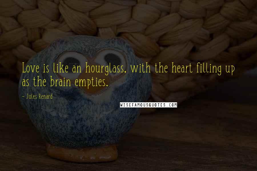 Jules Renard Quotes: Love is like an hourglass, with the heart filling up as the brain empties.