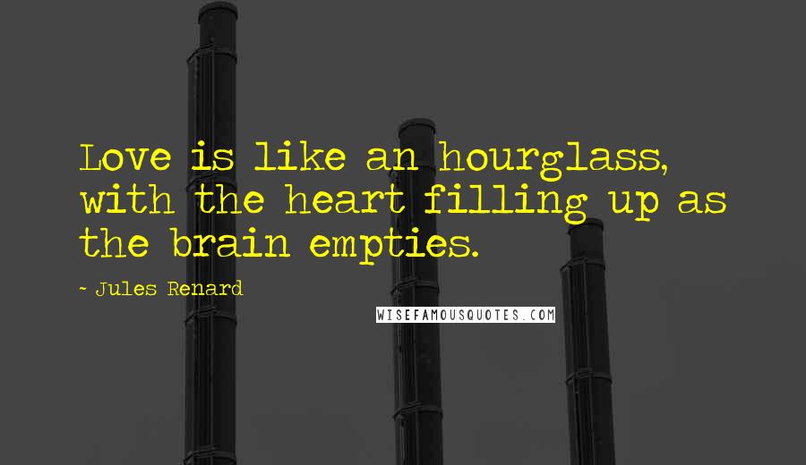 Jules Renard Quotes: Love is like an hourglass, with the heart filling up as the brain empties.