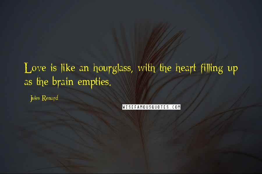 Jules Renard Quotes: Love is like an hourglass, with the heart filling up as the brain empties.