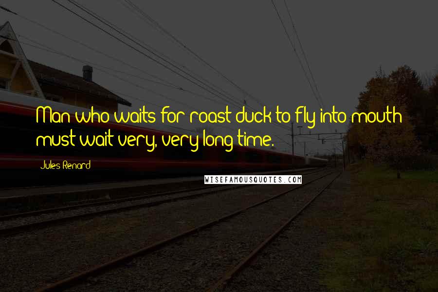 Jules Renard Quotes: Man who waits for roast duck to fly into mouth must wait very, very long time.