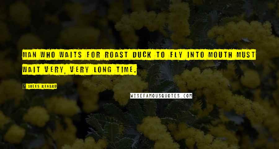 Jules Renard Quotes: Man who waits for roast duck to fly into mouth must wait very, very long time.