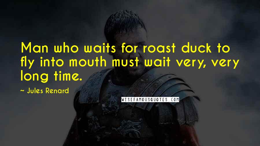 Jules Renard Quotes: Man who waits for roast duck to fly into mouth must wait very, very long time.