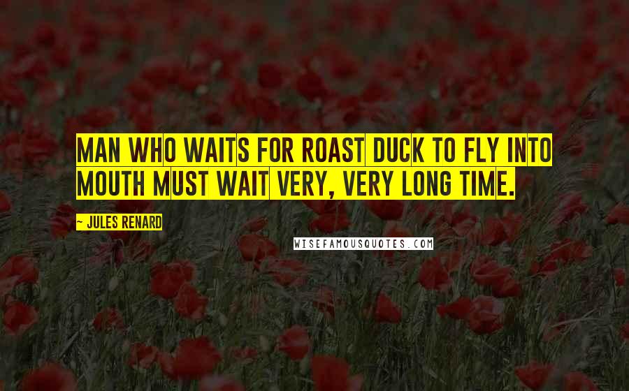 Jules Renard Quotes: Man who waits for roast duck to fly into mouth must wait very, very long time.