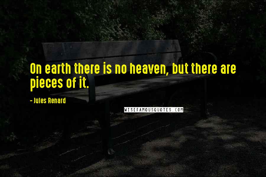 Jules Renard Quotes: On earth there is no heaven, but there are pieces of it.