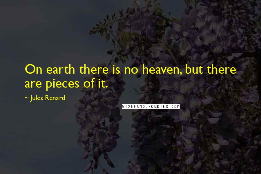 Jules Renard Quotes: On earth there is no heaven, but there are pieces of it.