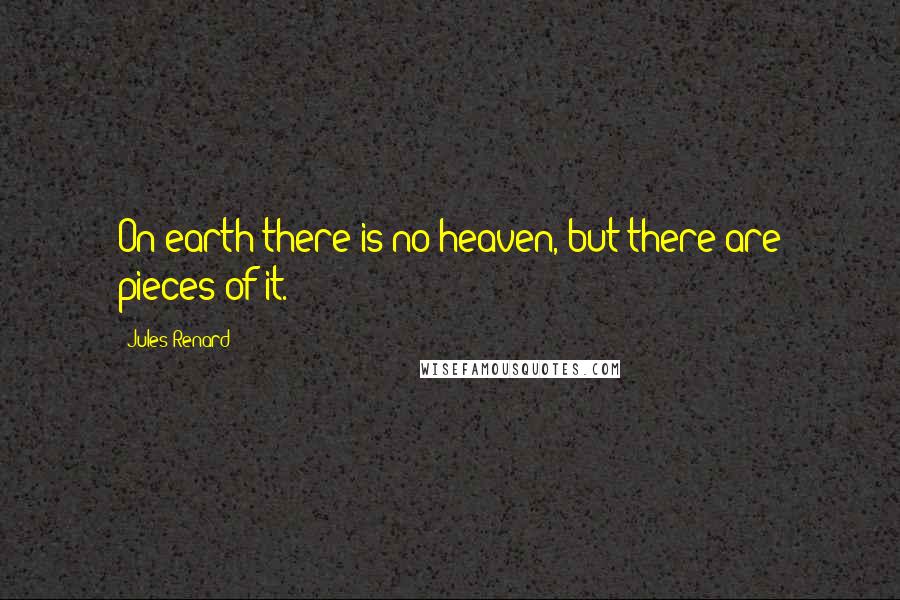 Jules Renard Quotes: On earth there is no heaven, but there are pieces of it.