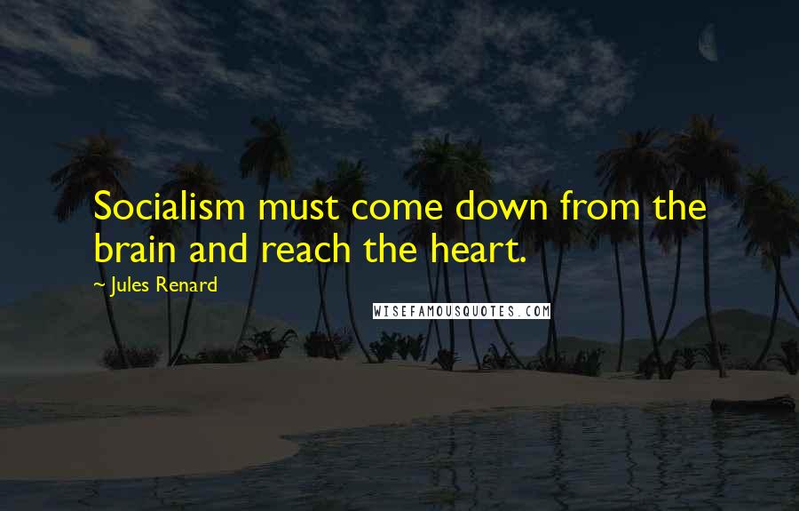 Jules Renard Quotes: Socialism must come down from the brain and reach the heart.