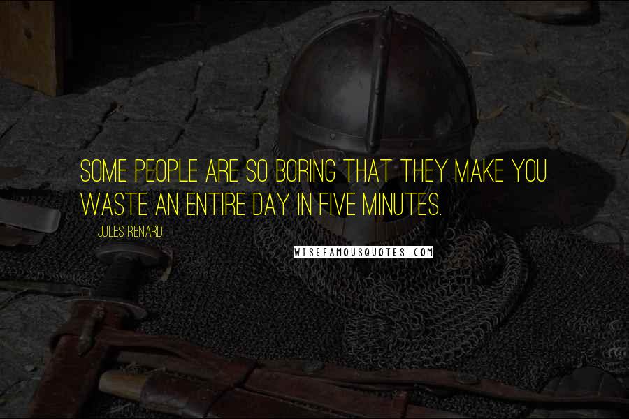 Jules Renard Quotes: Some people are so boring that they make you waste an entire day in five minutes.