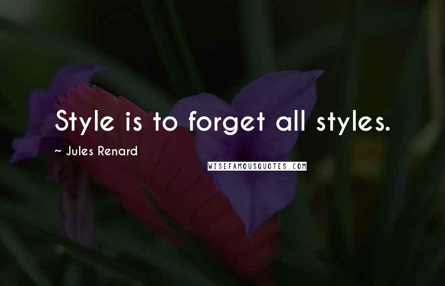 Jules Renard Quotes: Style is to forget all styles.