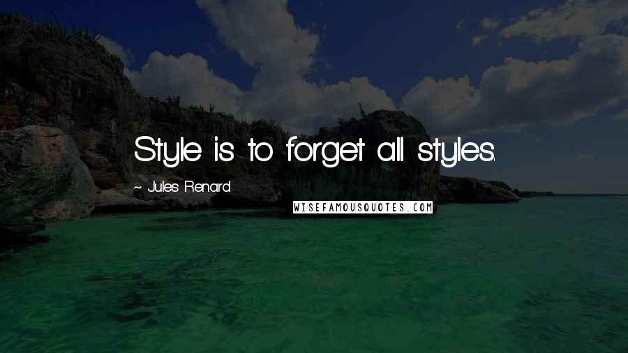 Jules Renard Quotes: Style is to forget all styles.