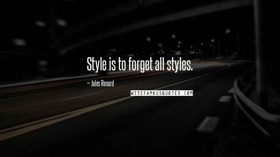 Jules Renard Quotes: Style is to forget all styles.