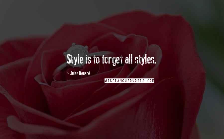 Jules Renard Quotes: Style is to forget all styles.