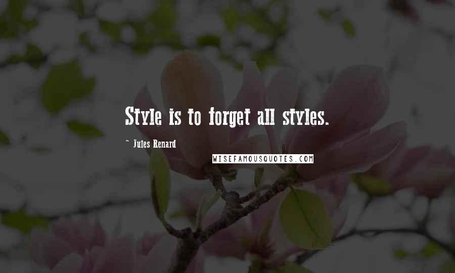 Jules Renard Quotes: Style is to forget all styles.