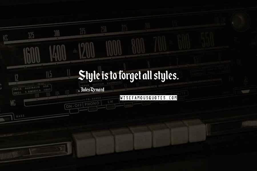 Jules Renard Quotes: Style is to forget all styles.