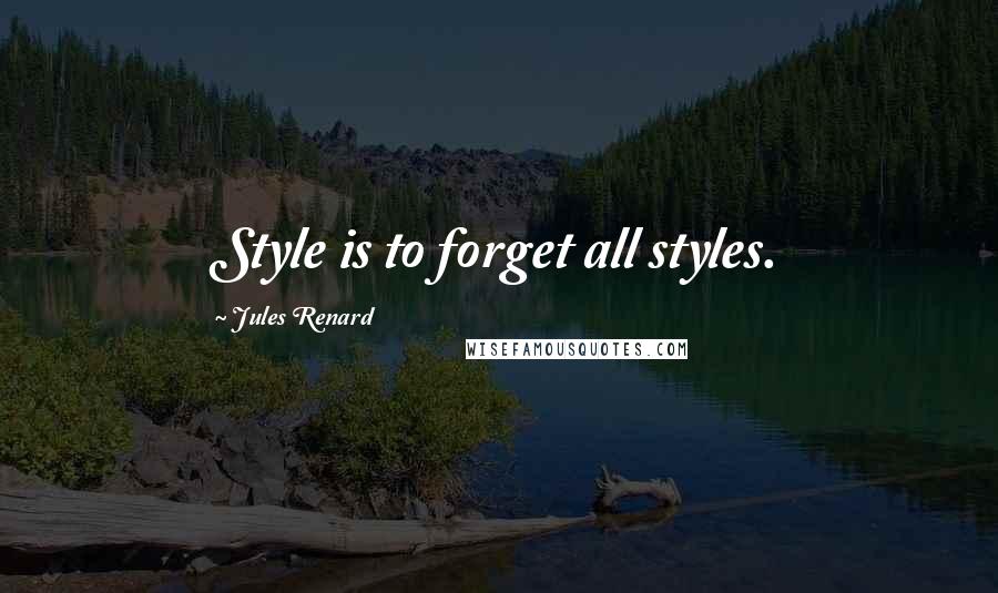 Jules Renard Quotes: Style is to forget all styles.