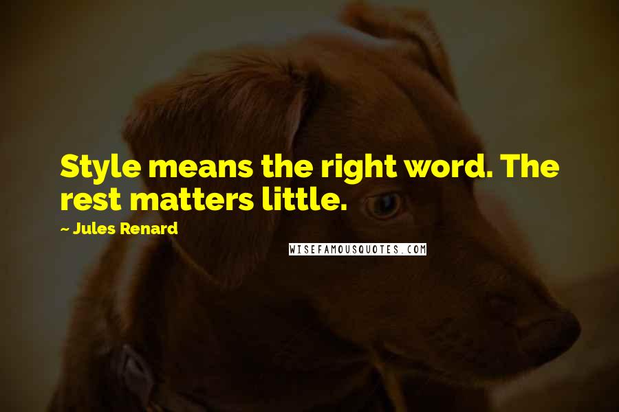 Jules Renard Quotes: Style means the right word. The rest matters little.