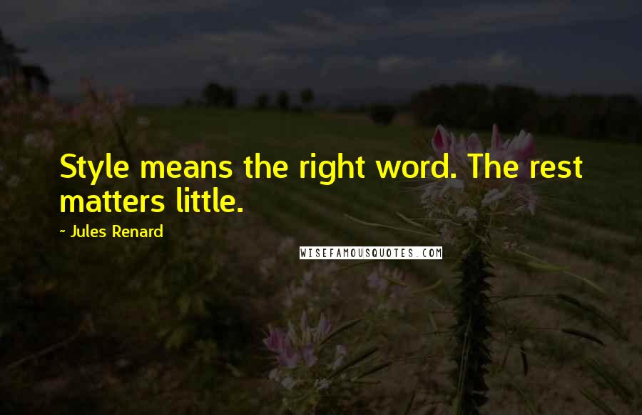 Jules Renard Quotes: Style means the right word. The rest matters little.