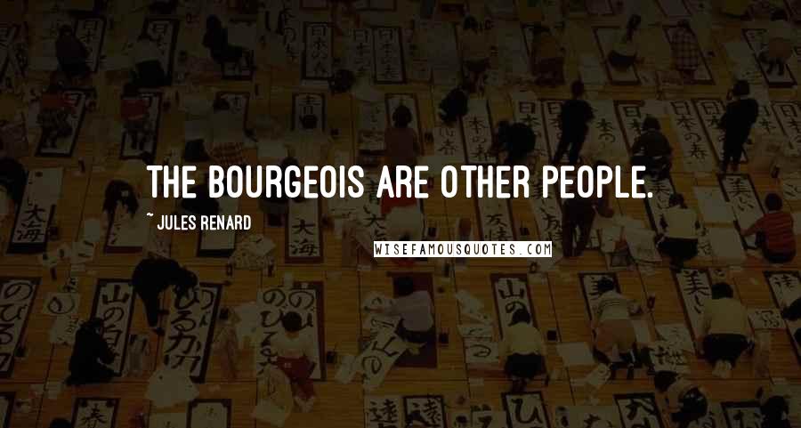 Jules Renard Quotes: The bourgeois are other people.