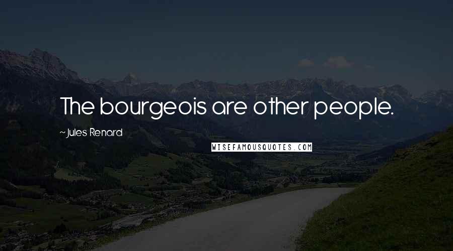 Jules Renard Quotes: The bourgeois are other people.