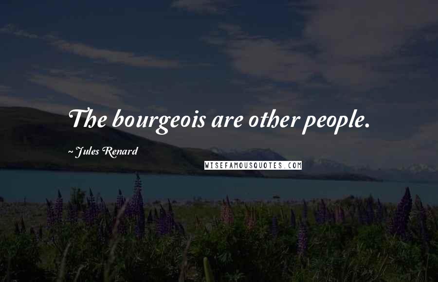 Jules Renard Quotes: The bourgeois are other people.