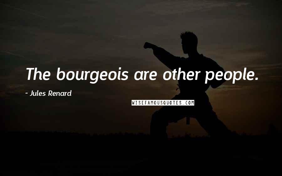 Jules Renard Quotes: The bourgeois are other people.