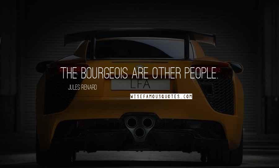 Jules Renard Quotes: The bourgeois are other people.