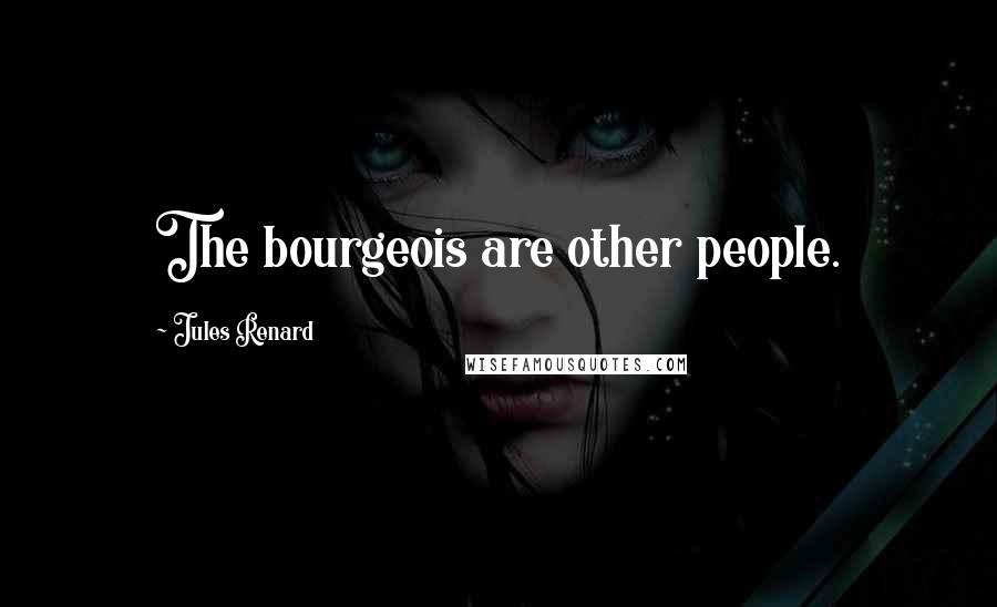 Jules Renard Quotes: The bourgeois are other people.