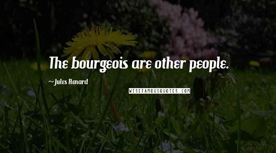Jules Renard Quotes: The bourgeois are other people.