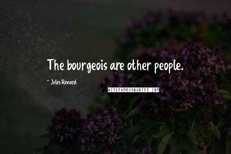 Jules Renard Quotes: The bourgeois are other people.