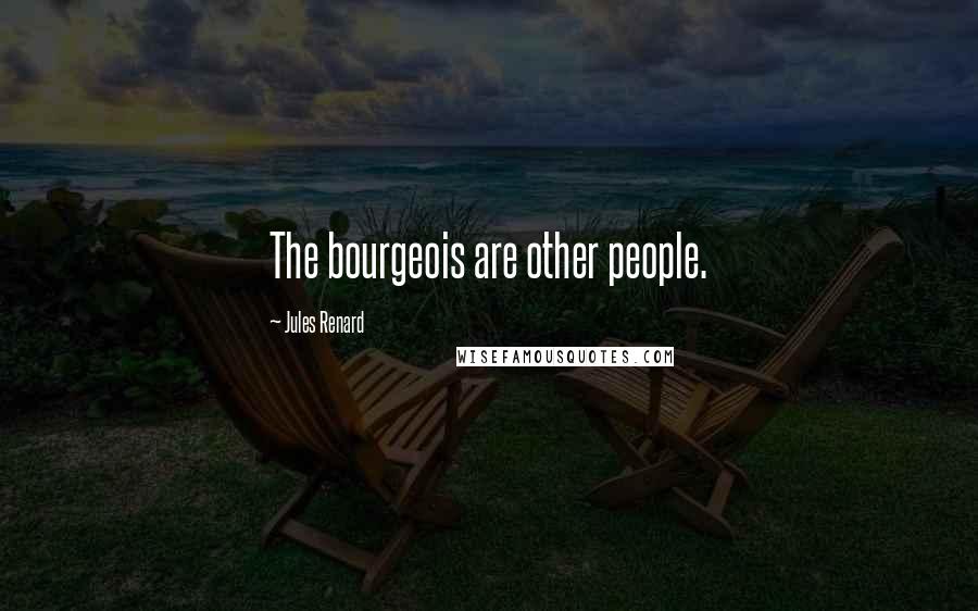 Jules Renard Quotes: The bourgeois are other people.