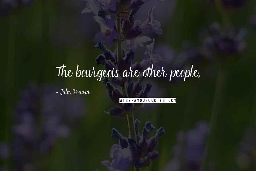 Jules Renard Quotes: The bourgeois are other people.