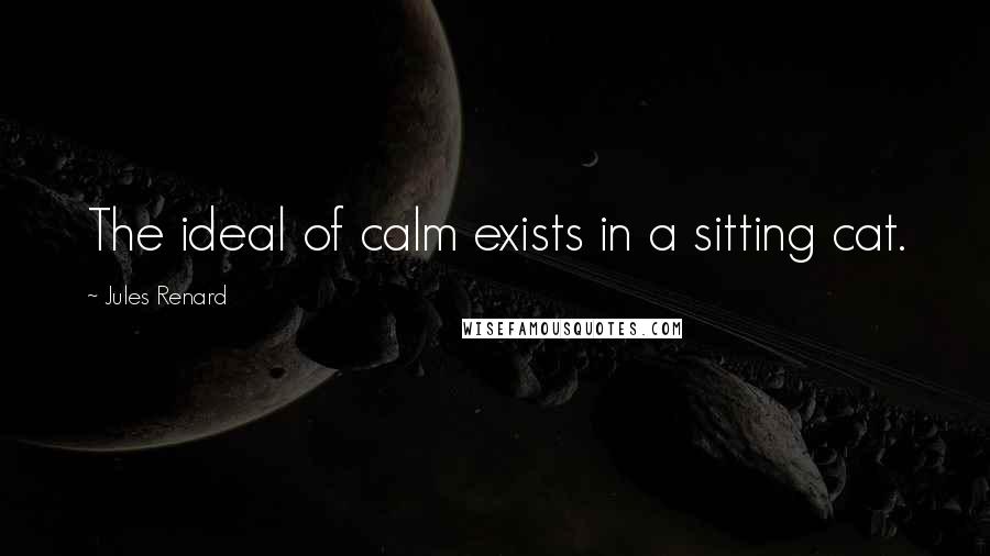 Jules Renard Quotes: The ideal of calm exists in a sitting cat.