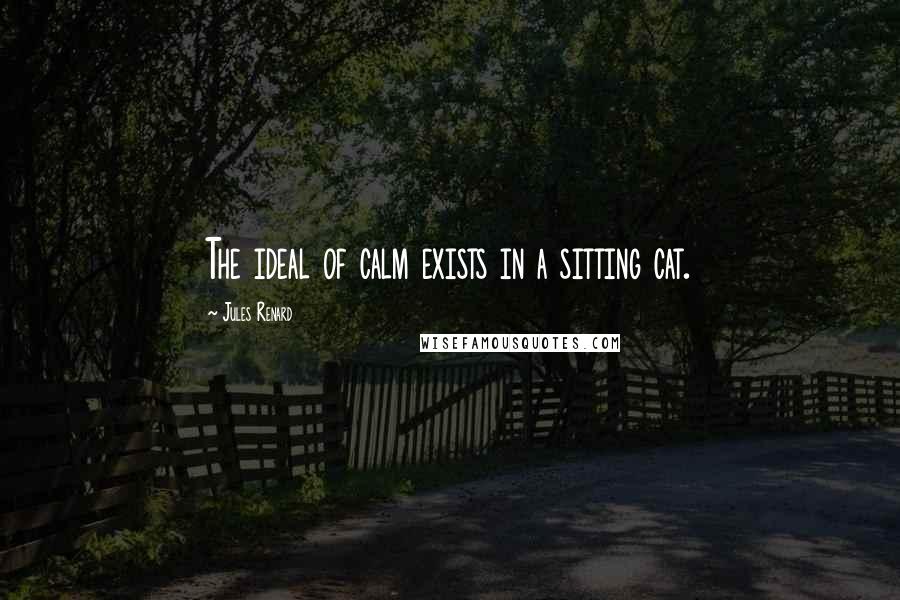 Jules Renard Quotes: The ideal of calm exists in a sitting cat.