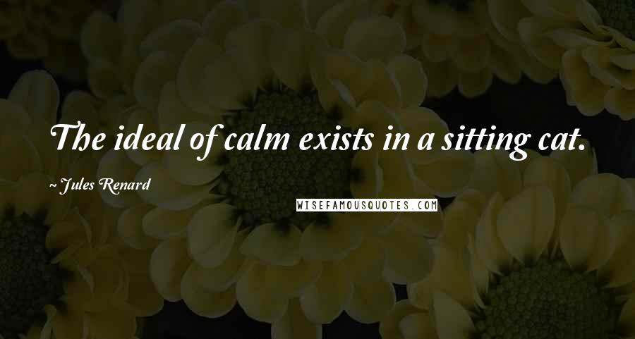 Jules Renard Quotes: The ideal of calm exists in a sitting cat.