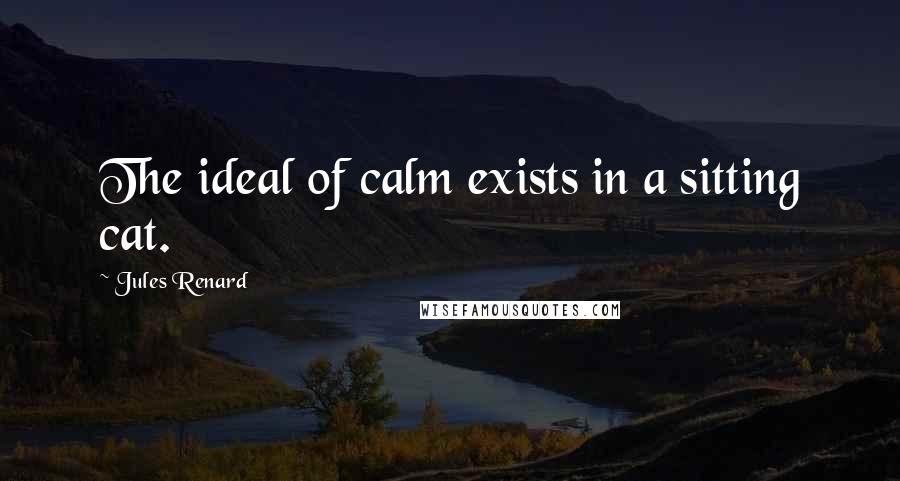 Jules Renard Quotes: The ideal of calm exists in a sitting cat.