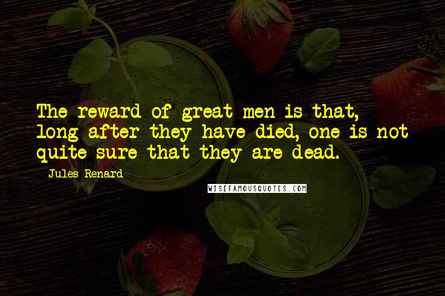 Jules Renard Quotes: The reward of great men is that, long after they have died, one is not quite sure that they are dead.