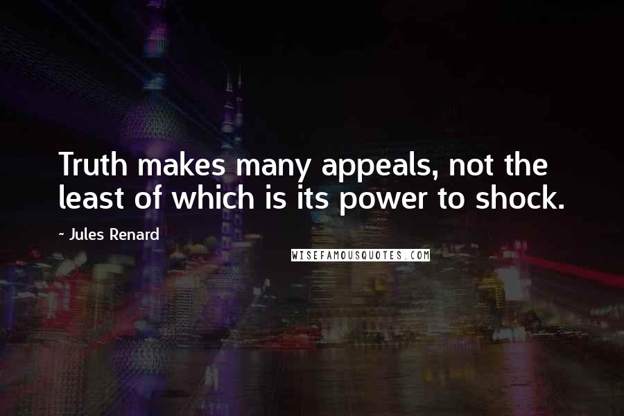 Jules Renard Quotes: Truth makes many appeals, not the least of which is its power to shock.