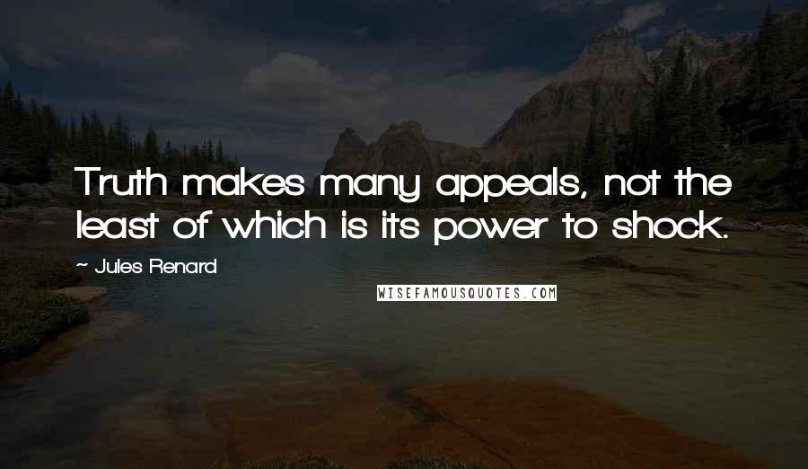 Jules Renard Quotes: Truth makes many appeals, not the least of which is its power to shock.