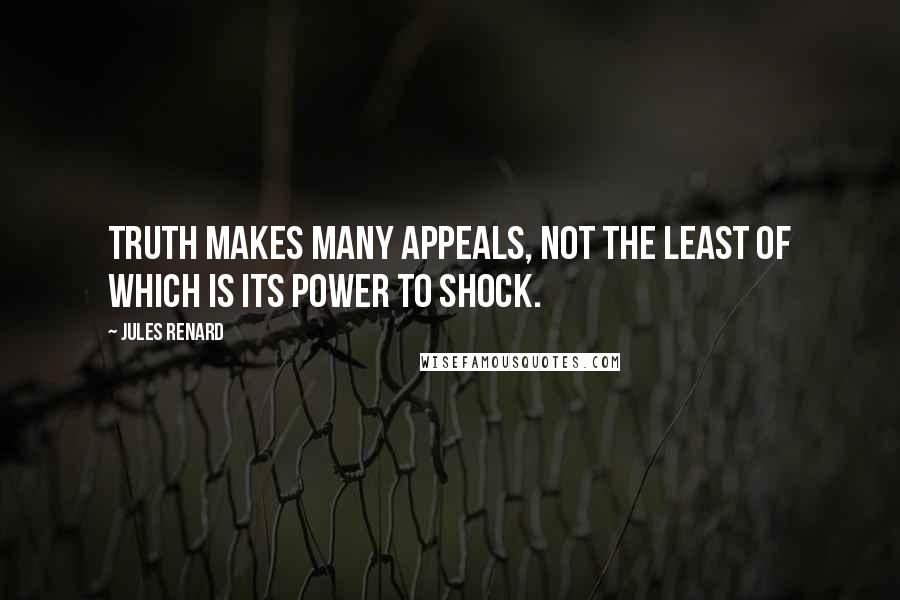 Jules Renard Quotes: Truth makes many appeals, not the least of which is its power to shock.