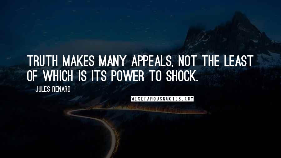 Jules Renard Quotes: Truth makes many appeals, not the least of which is its power to shock.